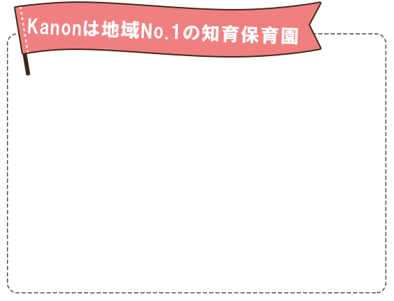 Kanonは地域No.1の知育保育園